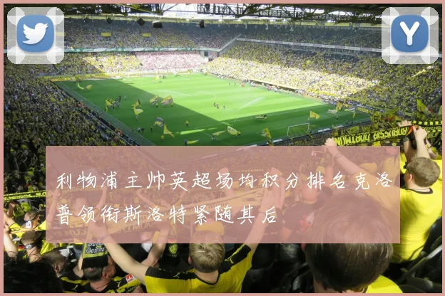 利物浦主帅英超场均积分排名克洛普领衔斯洛特紧随其后