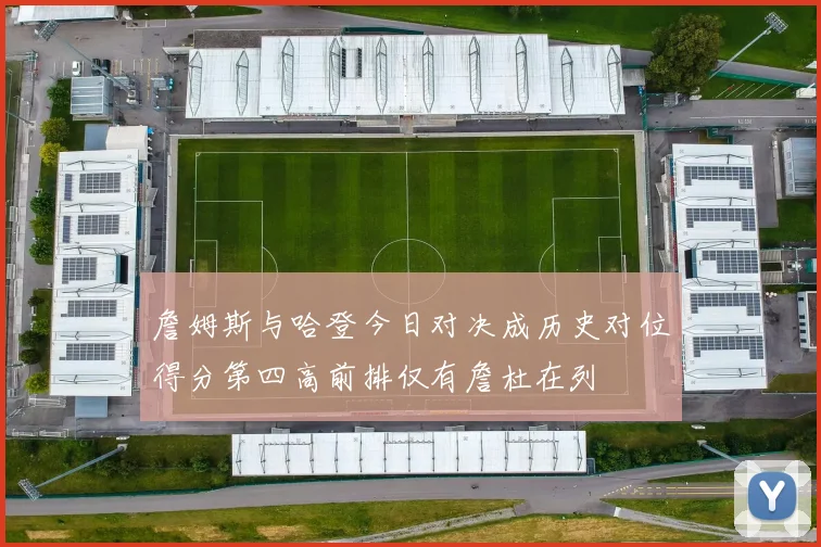 詹姆斯与哈登今日对决成历史对位得分第四高前排仅有詹杜在列