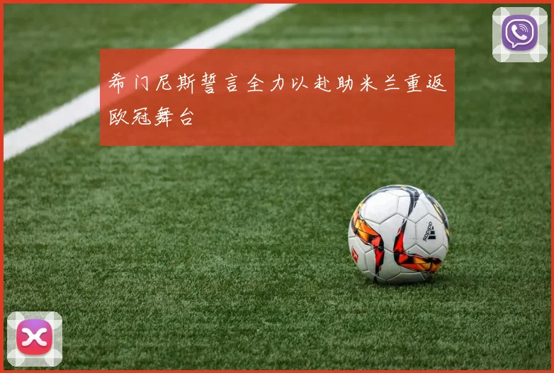 希门尼斯誓言全力以赴助米兰重返欧冠舞台